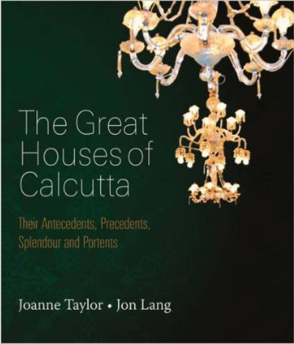 The Great Houses of Calcutta: Their Antecedents, Precedents, Splendour and Portents