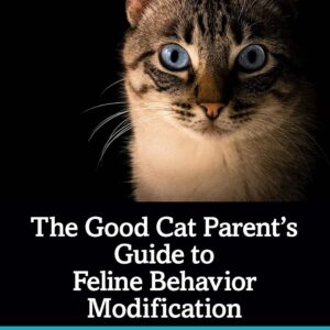 The Good Cat Parent’s Guide to Feline Behavior Modification, 1st Edition
