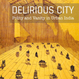 Delirious City: Polity and Vanity in Urban India