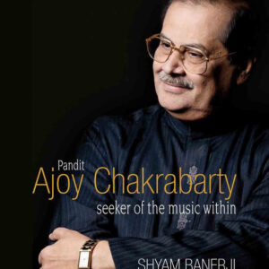 Pandit Ajoy Chakrabarty: Seeker of the music within