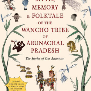 Myth, Memory & Folktale of the Wancho Tribe of Arunachal Pradesh: The Stories of Our Ancestors