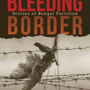 The Bleeding Border: Stories of Bengal Partition